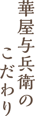 華屋与兵衛のこだわり