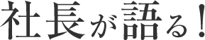 社長が語る！